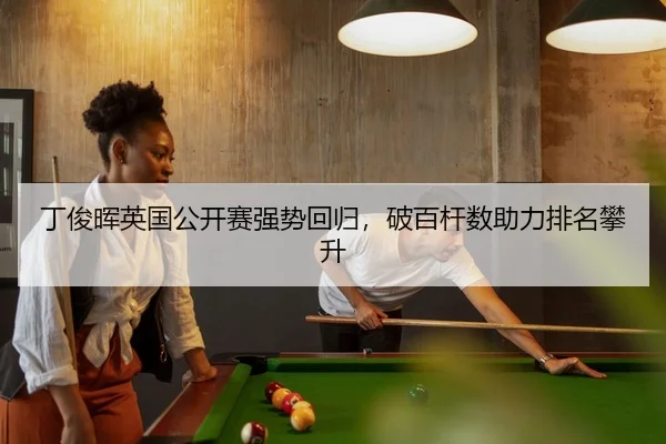 丁俊晖英国公开赛强势回归，破百杆数助力排名攀升