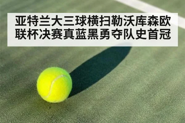 亚特兰大三球横扫勒沃库森欧联杯决赛真蓝黑勇夺队史首冠