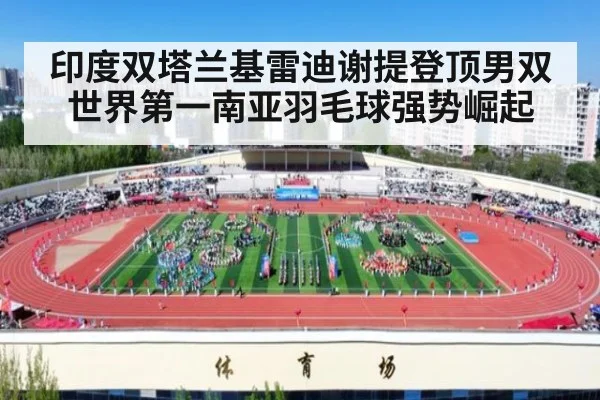 印度双塔兰基雷迪谢提登顶男双世界第一南亚羽毛球强势崛起