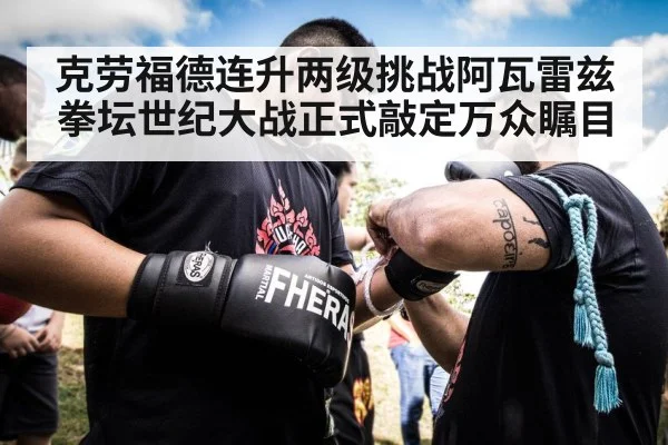 克劳福德连升两级挑战阿瓦雷兹 拳坛世纪大战正式敲定万众瞩目