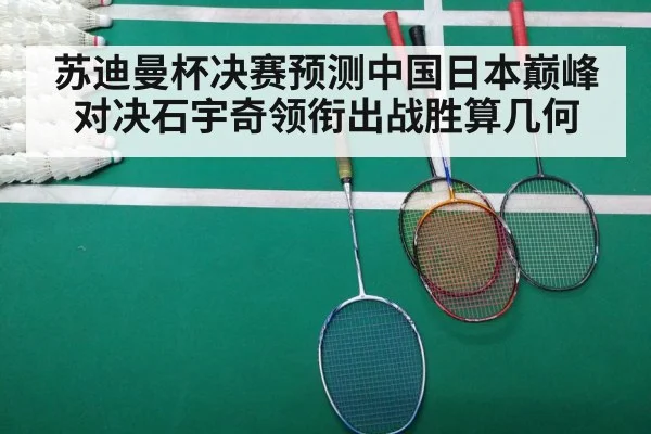 苏迪曼杯决赛预测中国日本巅峰对决石宇奇领衔出战胜算几何