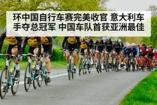 环中国自行车赛完美收官 意大利车手夺总冠军 中国车队首获亚洲最佳