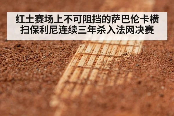 红土赛场上不可阻挡的萨巴伦卡横扫保利尼连续三年杀入法网决赛