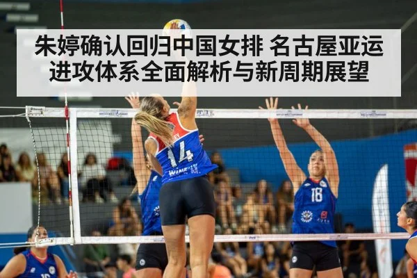 朱婷确认回归中国女排 名古屋亚运进攻体系全面解析与新周期展望
