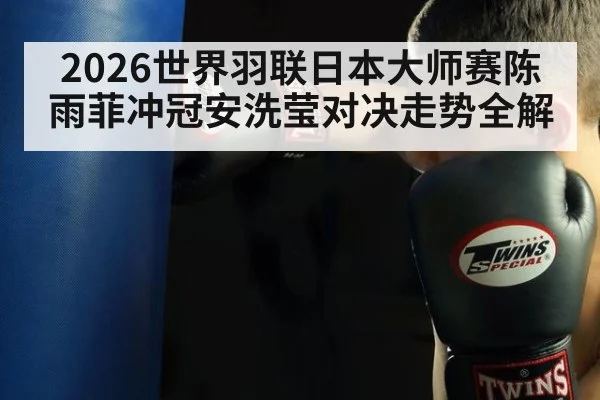 2026世界羽联日本大师赛陈雨菲冲冠安洗莹对决走势全解
