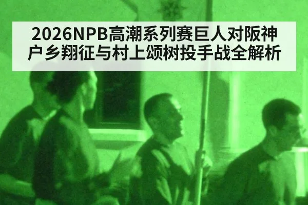 2026NPB高潮系列赛巨人对阪神 户乡翔征与村上颂树投手战全解析